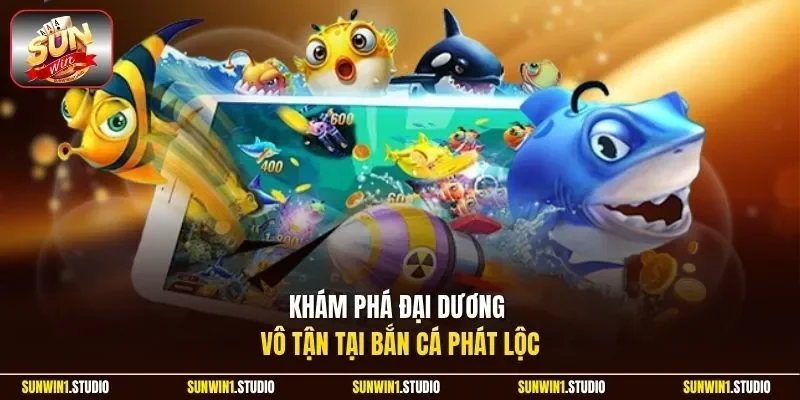 Khám phá đại dương vô tận tại bắn cá Phát Lộc